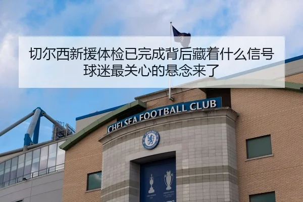 切尔西新援体检已完成背后藏着什么信号 球迷最关心的悬念来了